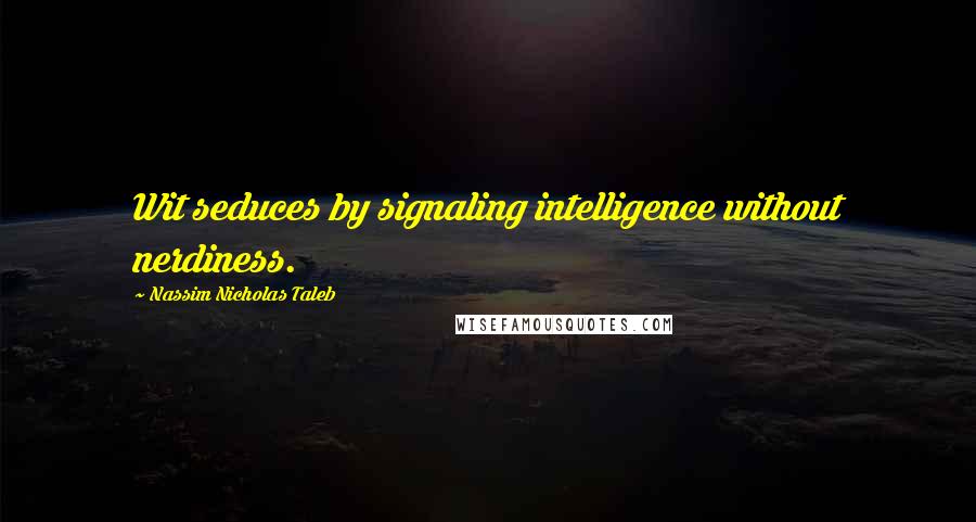 Nassim Nicholas Taleb Quotes: Wit seduces by signaling intelligence without nerdiness.