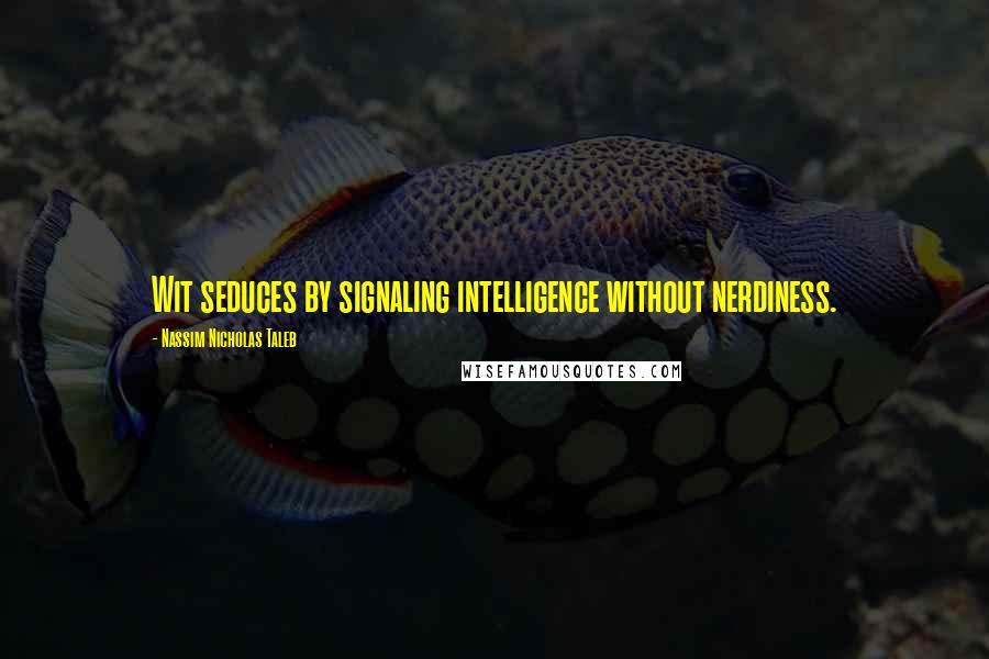 Nassim Nicholas Taleb Quotes: Wit seduces by signaling intelligence without nerdiness.