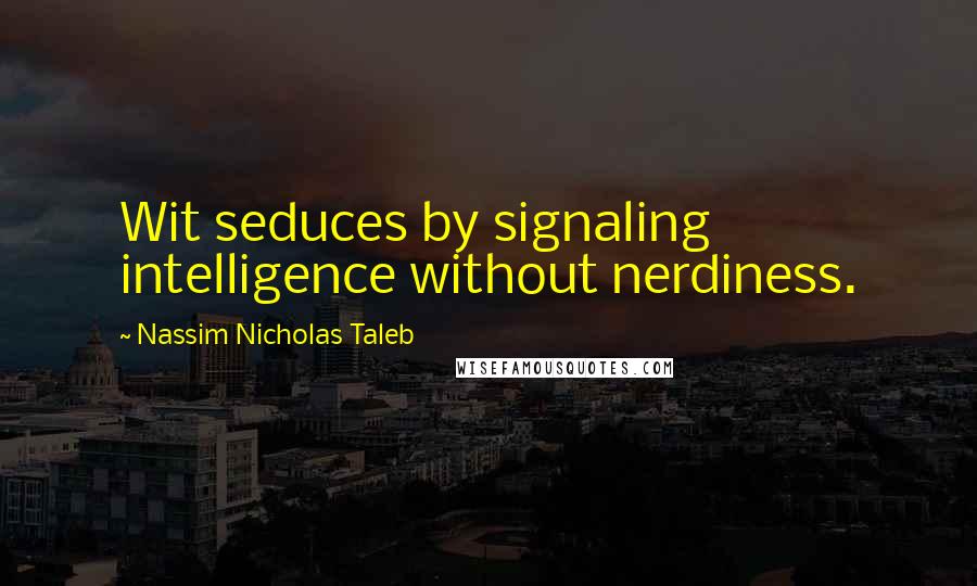 Nassim Nicholas Taleb Quotes: Wit seduces by signaling intelligence without nerdiness.