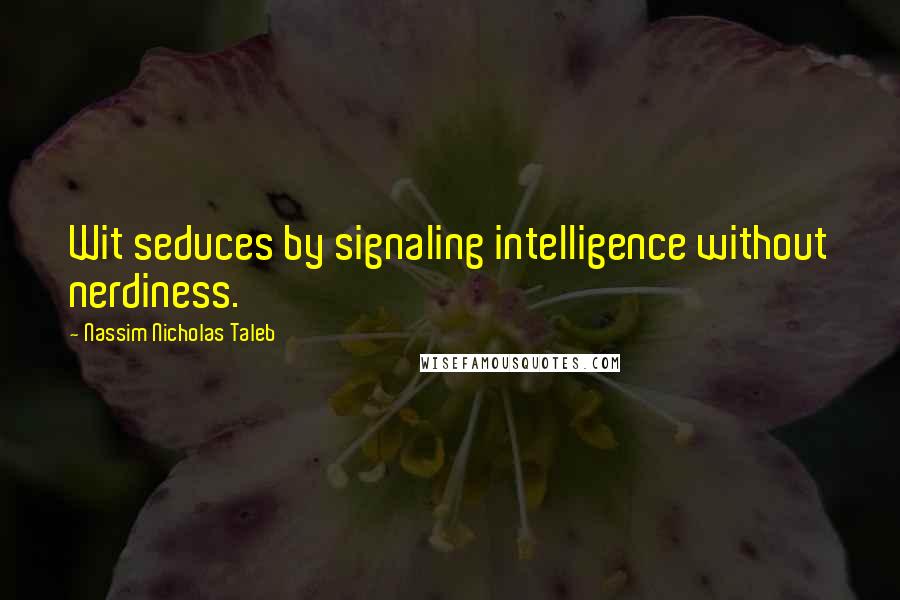 Nassim Nicholas Taleb Quotes: Wit seduces by signaling intelligence without nerdiness.