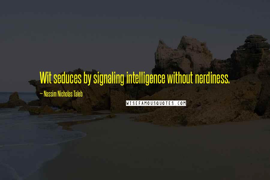 Nassim Nicholas Taleb Quotes: Wit seduces by signaling intelligence without nerdiness.