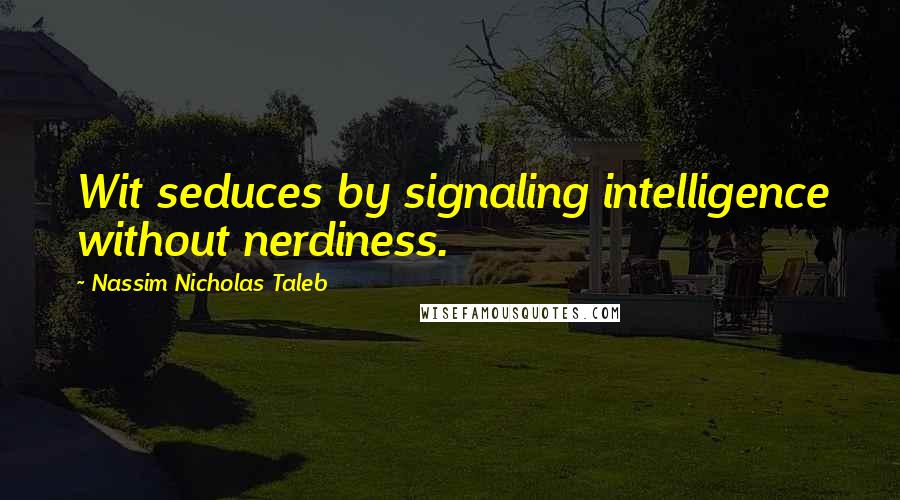 Nassim Nicholas Taleb Quotes: Wit seduces by signaling intelligence without nerdiness.