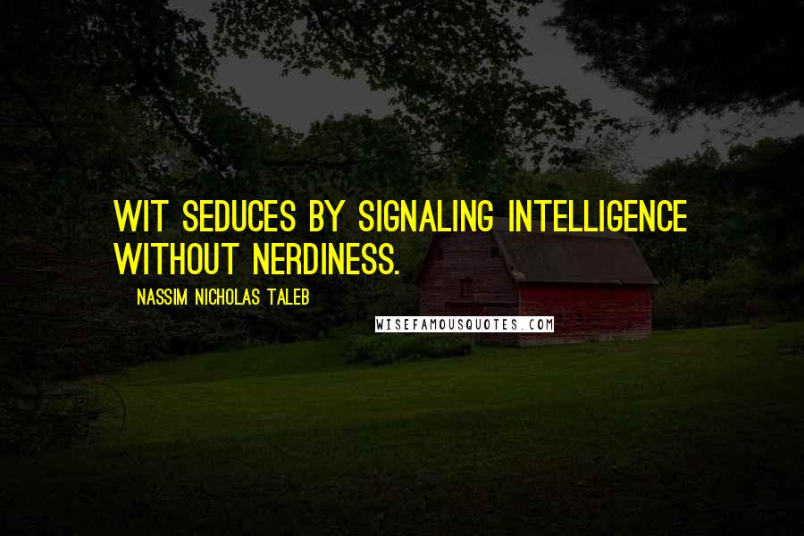 Nassim Nicholas Taleb Quotes: Wit seduces by signaling intelligence without nerdiness.