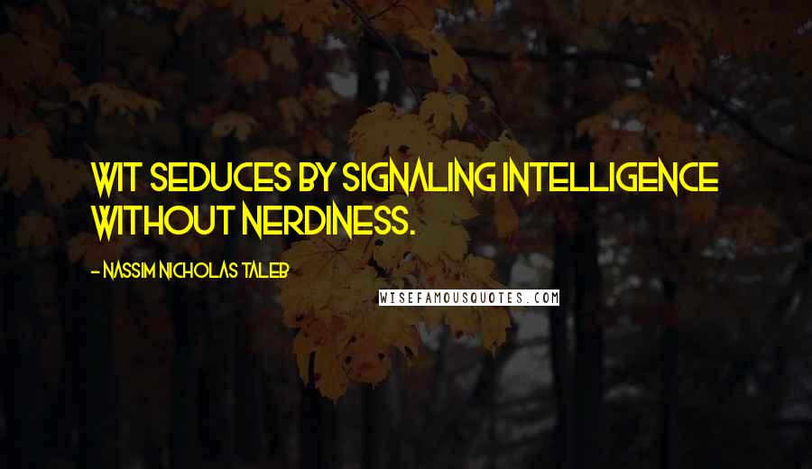 Nassim Nicholas Taleb Quotes: Wit seduces by signaling intelligence without nerdiness.