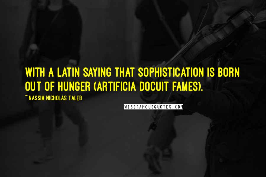 Nassim Nicholas Taleb Quotes: With a Latin saying that sophistication is born out of hunger (artificia docuit fames).