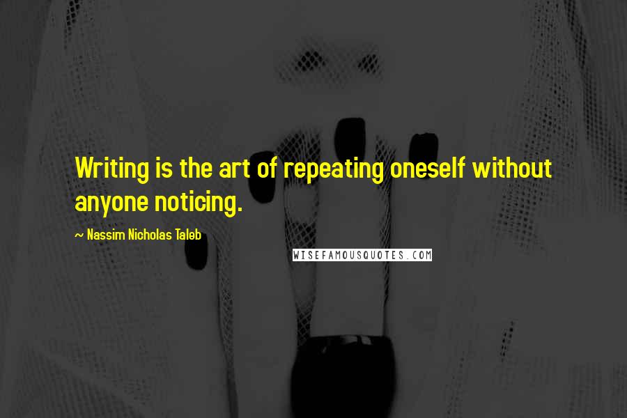 Nassim Nicholas Taleb Quotes: Writing is the art of repeating oneself without anyone noticing.