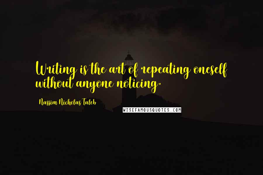 Nassim Nicholas Taleb Quotes: Writing is the art of repeating oneself without anyone noticing.