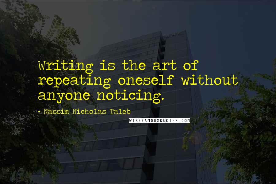 Nassim Nicholas Taleb Quotes: Writing is the art of repeating oneself without anyone noticing.