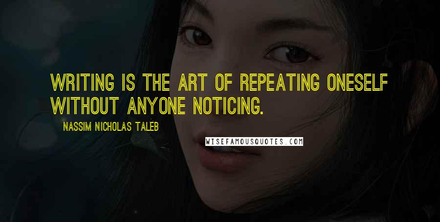 Nassim Nicholas Taleb Quotes: Writing is the art of repeating oneself without anyone noticing.