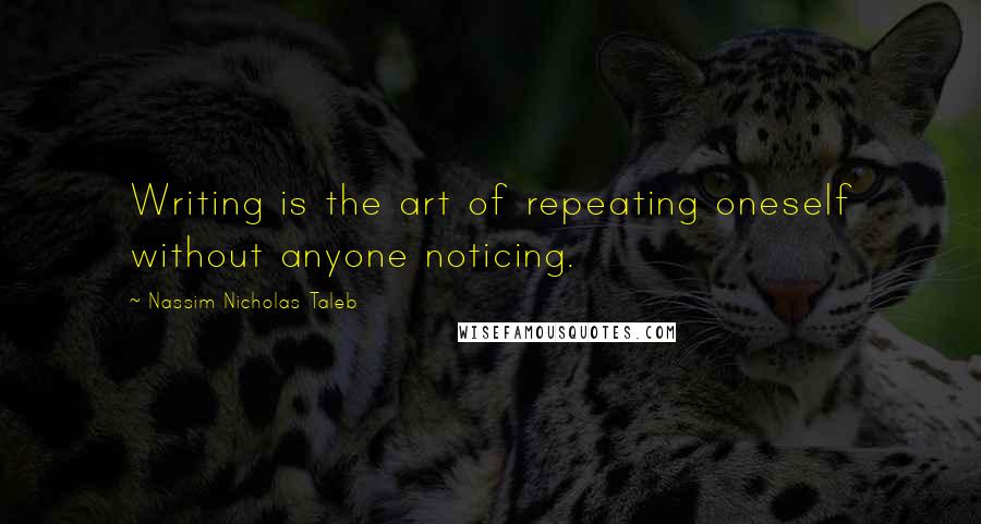 Nassim Nicholas Taleb Quotes: Writing is the art of repeating oneself without anyone noticing.