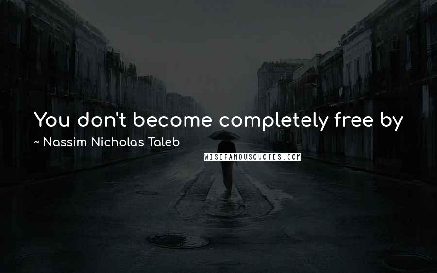 Nassim Nicholas Taleb Quotes: You don't become completely free by just avoiding being a slave; you also need to avoid becoming a master.