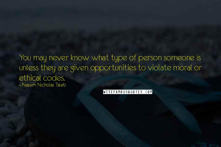 Nassim Nicholas Taleb Quotes: You may never know what type of person someone is unless they are given opportunities to violate moral or ethical codes.