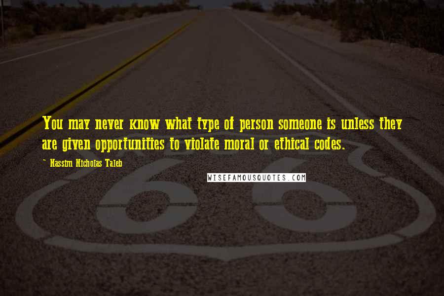 Nassim Nicholas Taleb Quotes: You may never know what type of person someone is unless they are given opportunities to violate moral or ethical codes.