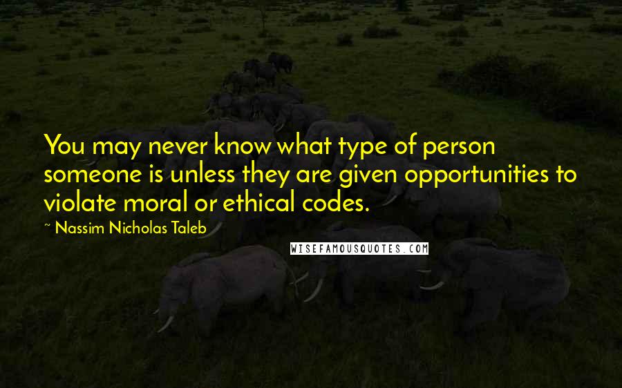 Nassim Nicholas Taleb Quotes: You may never know what type of person someone is unless they are given opportunities to violate moral or ethical codes.