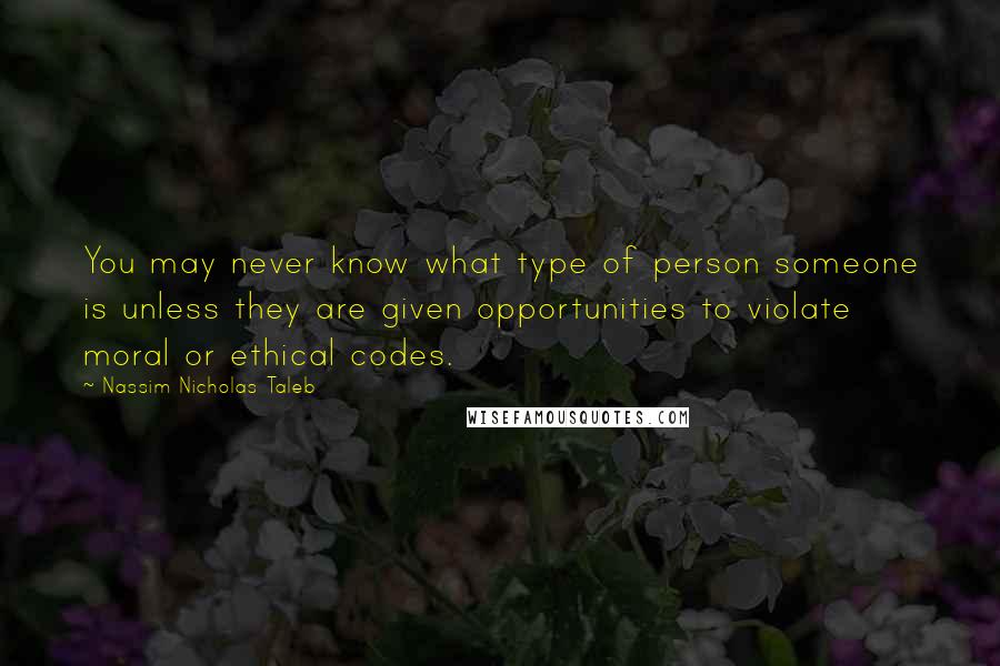 Nassim Nicholas Taleb Quotes: You may never know what type of person someone is unless they are given opportunities to violate moral or ethical codes.