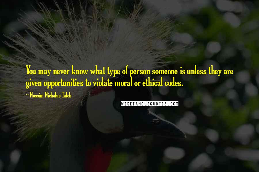 Nassim Nicholas Taleb Quotes: You may never know what type of person someone is unless they are given opportunities to violate moral or ethical codes.