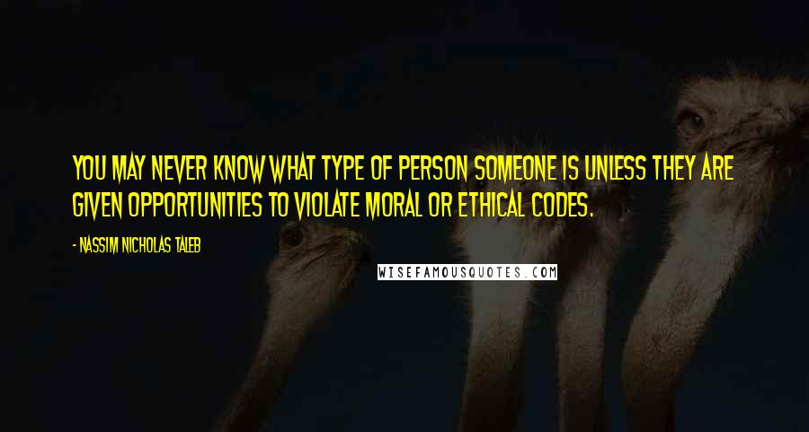 Nassim Nicholas Taleb Quotes: You may never know what type of person someone is unless they are given opportunities to violate moral or ethical codes.