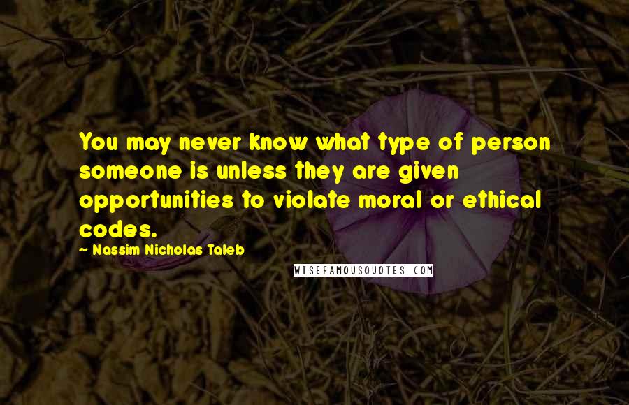 Nassim Nicholas Taleb Quotes: You may never know what type of person someone is unless they are given opportunities to violate moral or ethical codes.