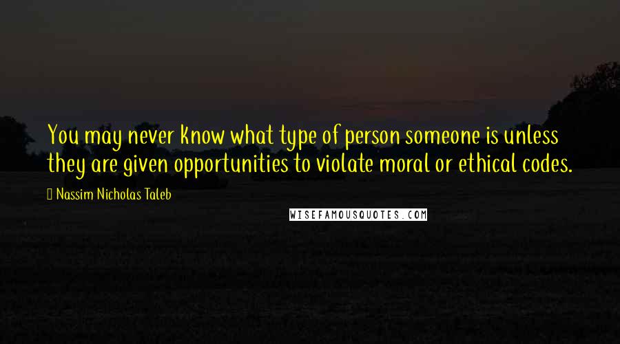 Nassim Nicholas Taleb Quotes: You may never know what type of person someone is unless they are given opportunities to violate moral or ethical codes.