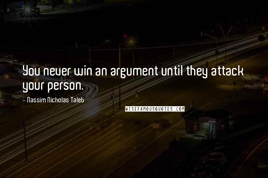 Nassim Nicholas Taleb Quotes: You never win an argument until they attack your person.