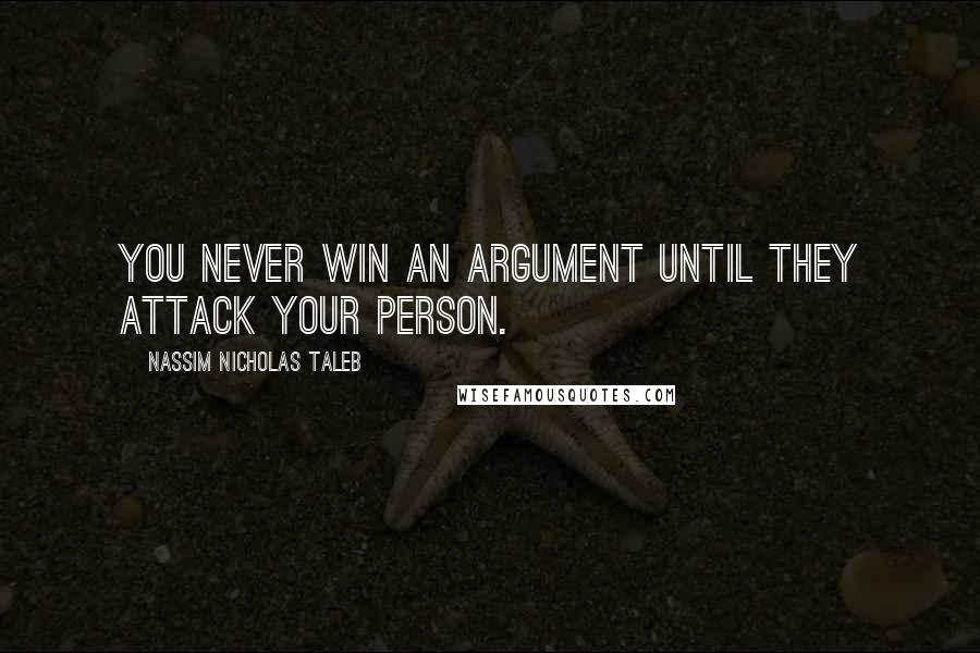 Nassim Nicholas Taleb Quotes: You never win an argument until they attack your person.