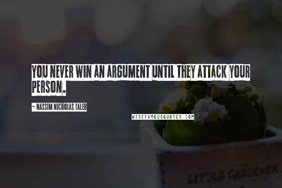 Nassim Nicholas Taleb Quotes: You never win an argument until they attack your person.