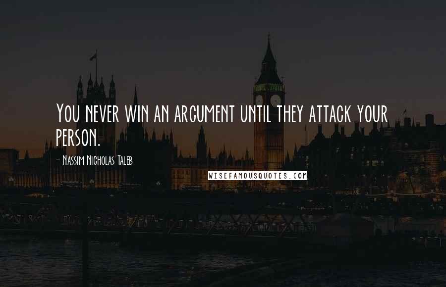 Nassim Nicholas Taleb Quotes: You never win an argument until they attack your person.