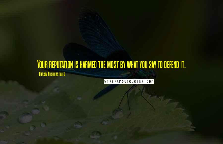 Nassim Nicholas Taleb Quotes: Your reputation is harmed the most by what you say to defend it.