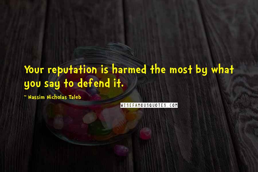 Nassim Nicholas Taleb Quotes: Your reputation is harmed the most by what you say to defend it.