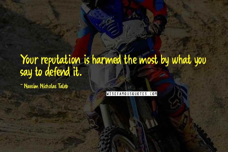 Nassim Nicholas Taleb Quotes: Your reputation is harmed the most by what you say to defend it.