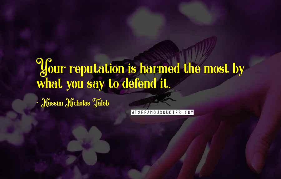 Nassim Nicholas Taleb Quotes: Your reputation is harmed the most by what you say to defend it.