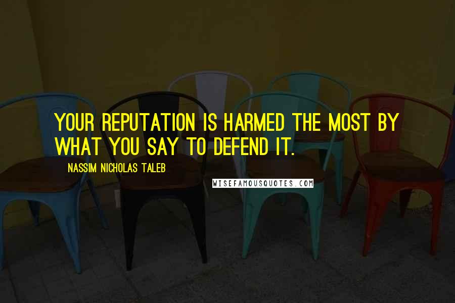 Nassim Nicholas Taleb Quotes: Your reputation is harmed the most by what you say to defend it.