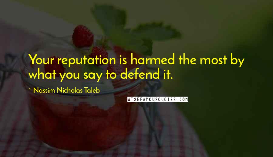 Nassim Nicholas Taleb Quotes: Your reputation is harmed the most by what you say to defend it.