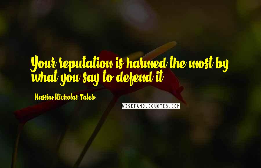 Nassim Nicholas Taleb Quotes: Your reputation is harmed the most by what you say to defend it.