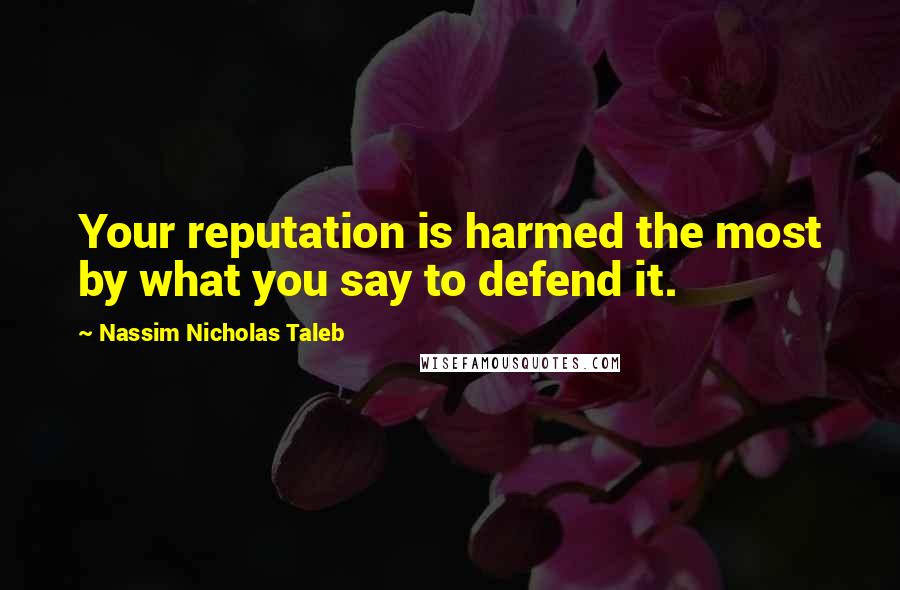 Nassim Nicholas Taleb Quotes: Your reputation is harmed the most by what you say to defend it.