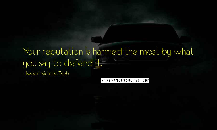 Nassim Nicholas Taleb Quotes: Your reputation is harmed the most by what you say to defend it.