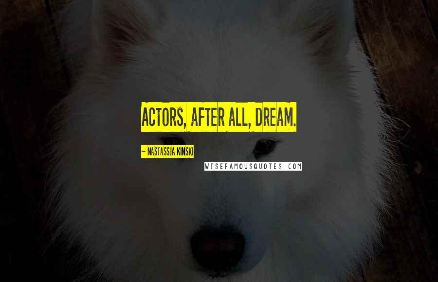 Nastassja Kinski Quotes: Actors, after all, dream.