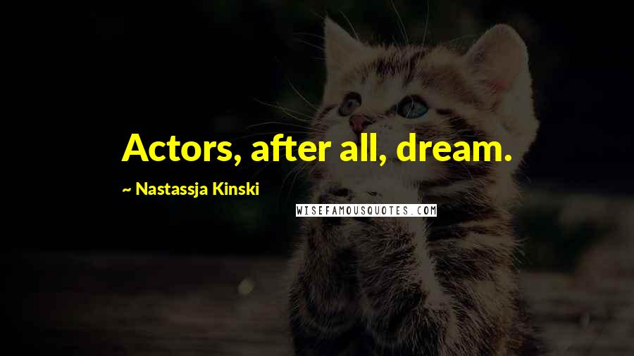 Nastassja Kinski Quotes: Actors, after all, dream.