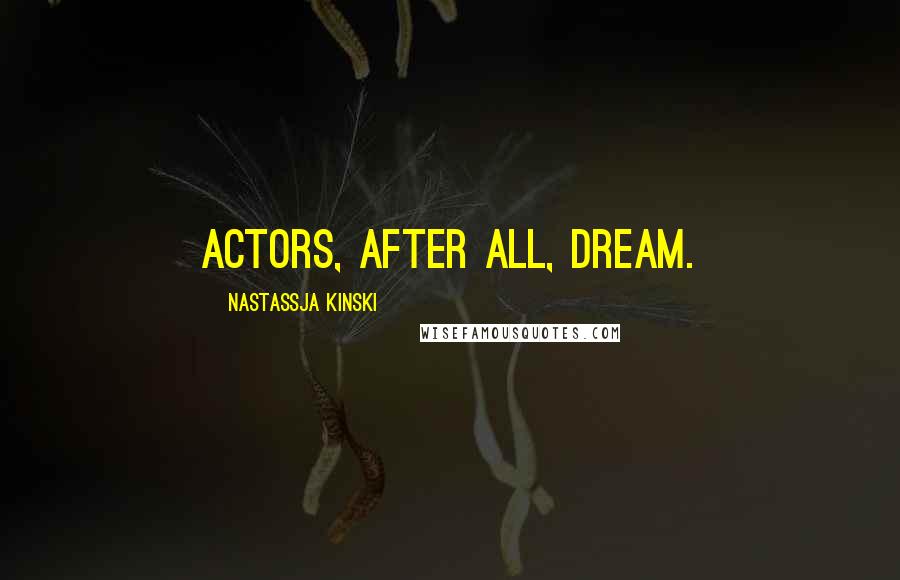 Nastassja Kinski Quotes: Actors, after all, dream.