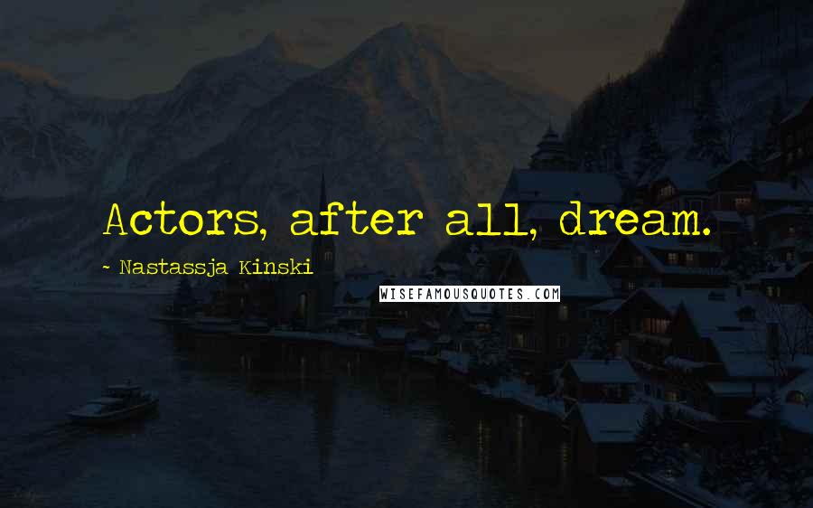 Nastassja Kinski Quotes: Actors, after all, dream.