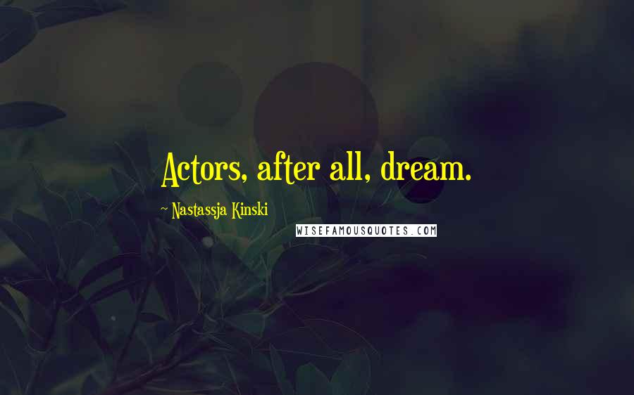 Nastassja Kinski Quotes: Actors, after all, dream.