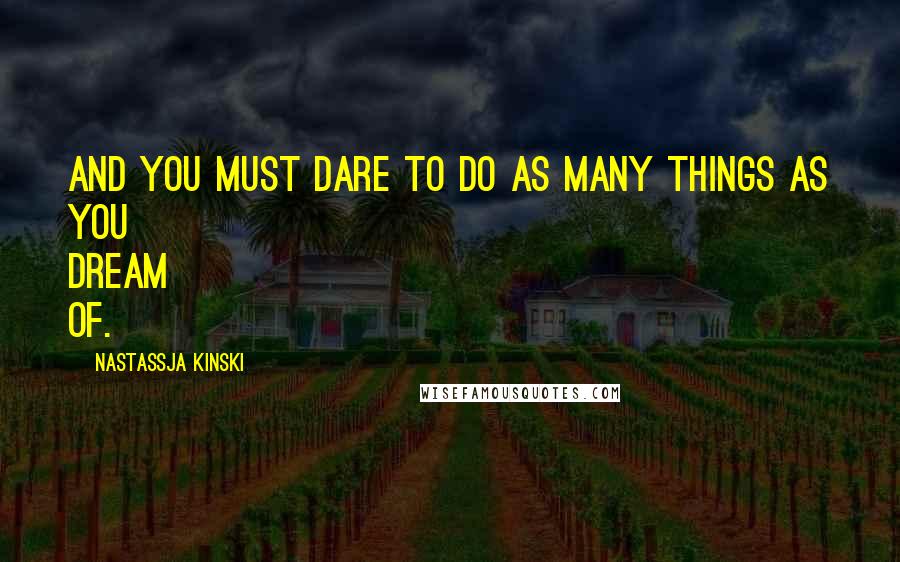 Nastassja Kinski Quotes: And you must dare to do as many things as you dream of.