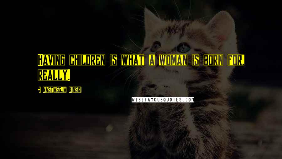 Nastassja Kinski Quotes: Having children is what a woman is born for, really.