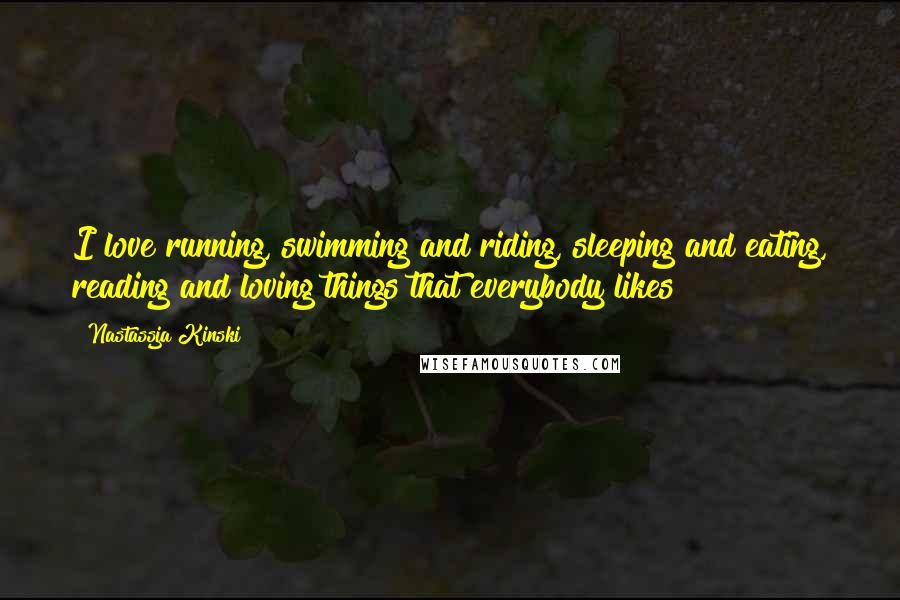 Nastassja Kinski Quotes: I love running, swimming and riding, sleeping and eating, reading and loving things that everybody likes