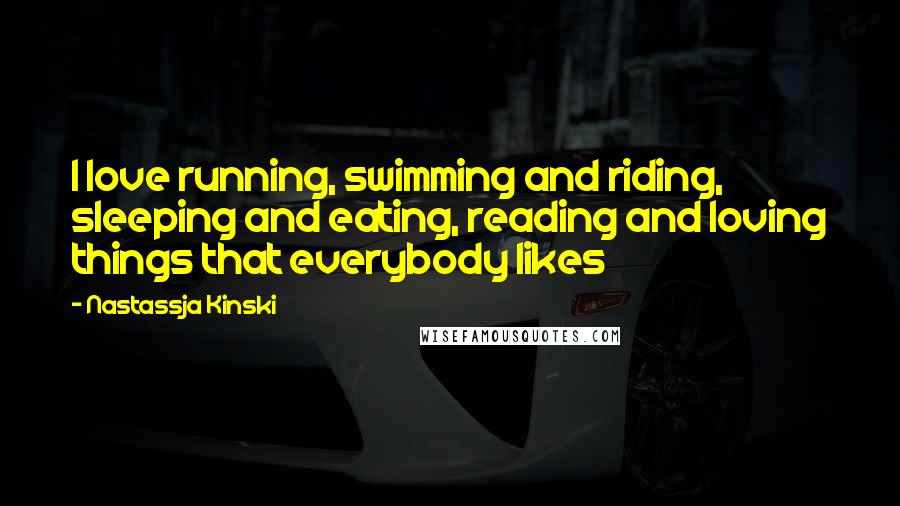 Nastassja Kinski Quotes: I love running, swimming and riding, sleeping and eating, reading and loving things that everybody likes