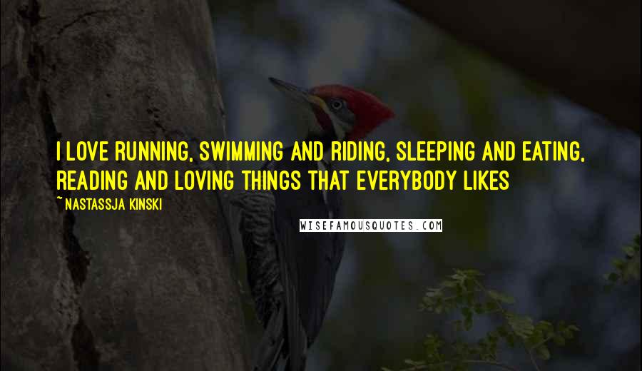 Nastassja Kinski Quotes: I love running, swimming and riding, sleeping and eating, reading and loving things that everybody likes