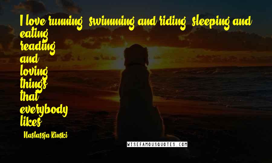 Nastassja Kinski Quotes: I love running, swimming and riding, sleeping and eating, reading and loving things that everybody likes