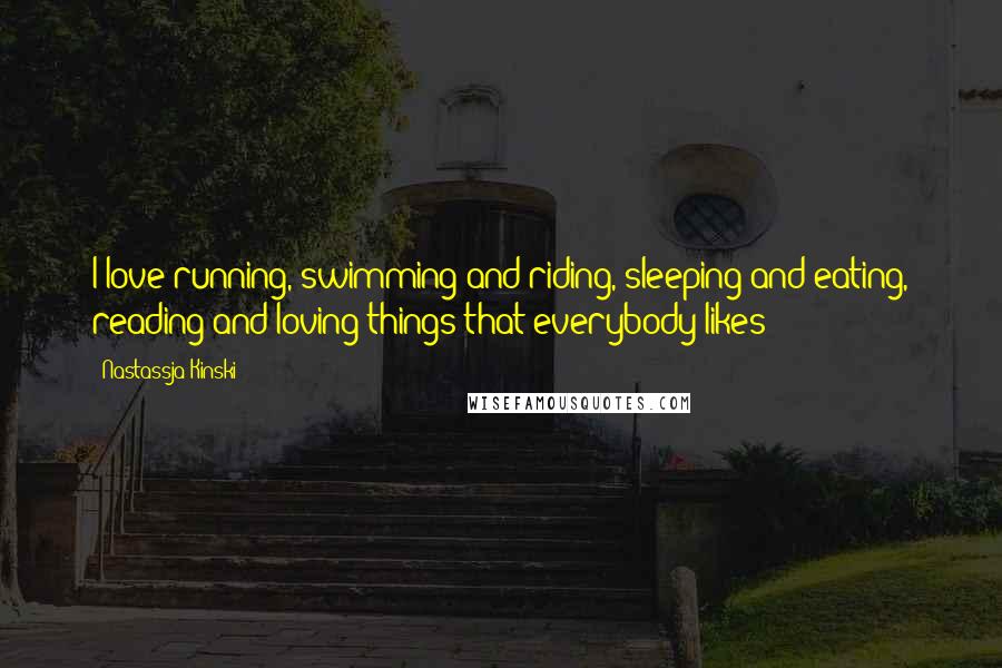 Nastassja Kinski Quotes: I love running, swimming and riding, sleeping and eating, reading and loving things that everybody likes