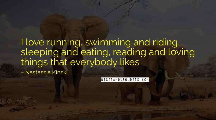 Nastassja Kinski Quotes: I love running, swimming and riding, sleeping and eating, reading and loving things that everybody likes
