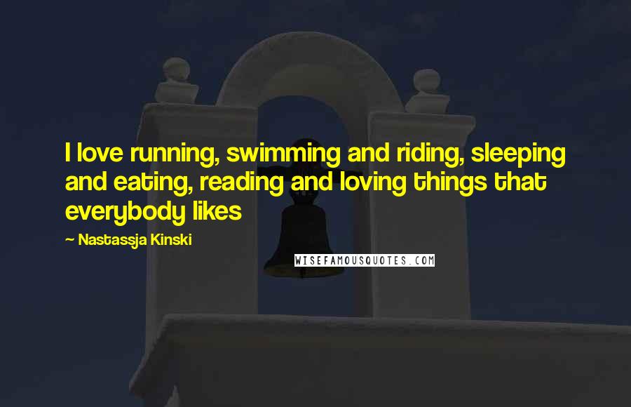 Nastassja Kinski Quotes: I love running, swimming and riding, sleeping and eating, reading and loving things that everybody likes